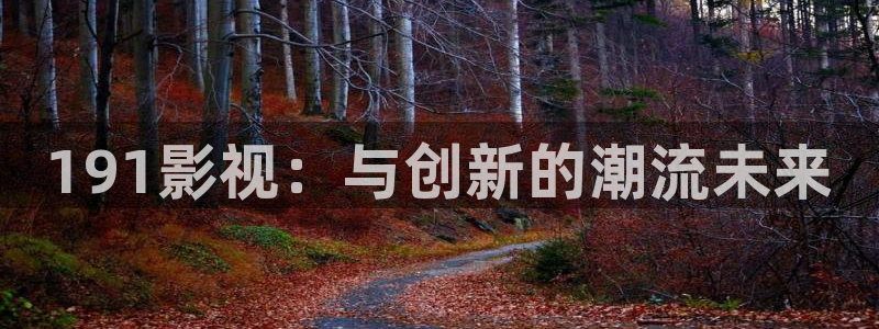 酷客影院入口：191影視：與創新的潮流未來